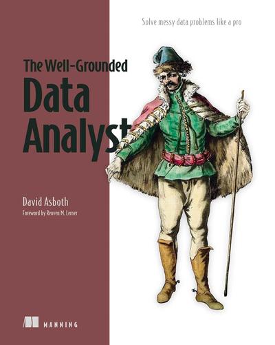 The Well-Grounded Data Analyst: Solve messy data problems like a pro