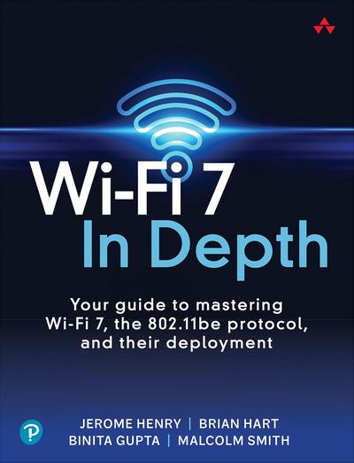 Wi-Fi 7 In Depth: Your guide to mastering Wi-Fi 7, the 802.11be protocol, and their deployment