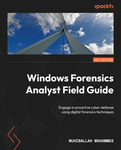 Windows Forensics Analyst Field Guide: Engage in proactive cyber defense using digital forensics techniques