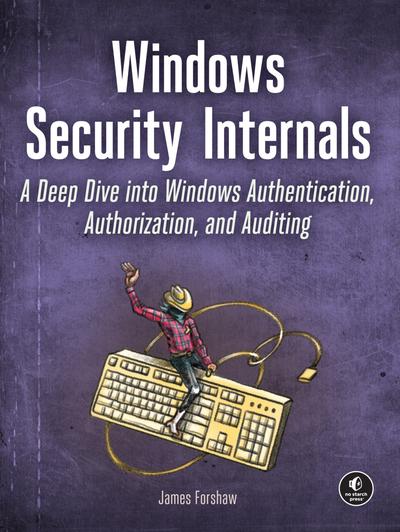 Windows Security Internals: A Deep Dive into Windows Authentication, Authorization, and Auditing