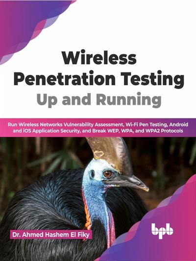 Wireless Penetration Testing: Up and Running: Run Wireless Networks Vulnerability Assessment, Wi-Fi Pen Testing, Android and iOS Application Security, and Break WEP, WPA, and WPA2 Protocols