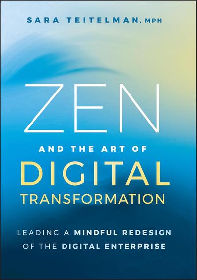 Zen and the Art of Digital Transformation: Leading a Mindful Redesign of the Digital Enterprise